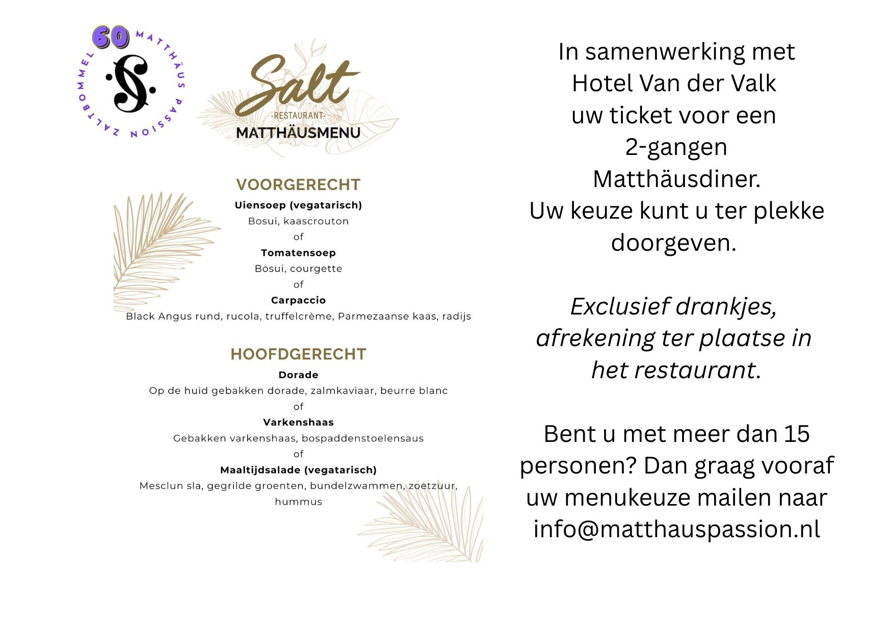 Een mooie samenwerking met Hotel van der Valk in Zaltbommel. Je kunt daar heerlijk genieten van een speciaal samengesteld Matthäusmenu. Je kunt tot 17.45 uur aanschuiven, zodat je nog op in de kerk bent voor de uitvoering. Tickets voor het diner t/m 22 maart zijn te koop via onze website bij de kaartverkoop. Ook handig als je gebruik maakt van de bus die vertrekt vanaf het parkeerterrein bij het hotel. De laatste bus naar de kerk vertrekt om 19.00 uur.